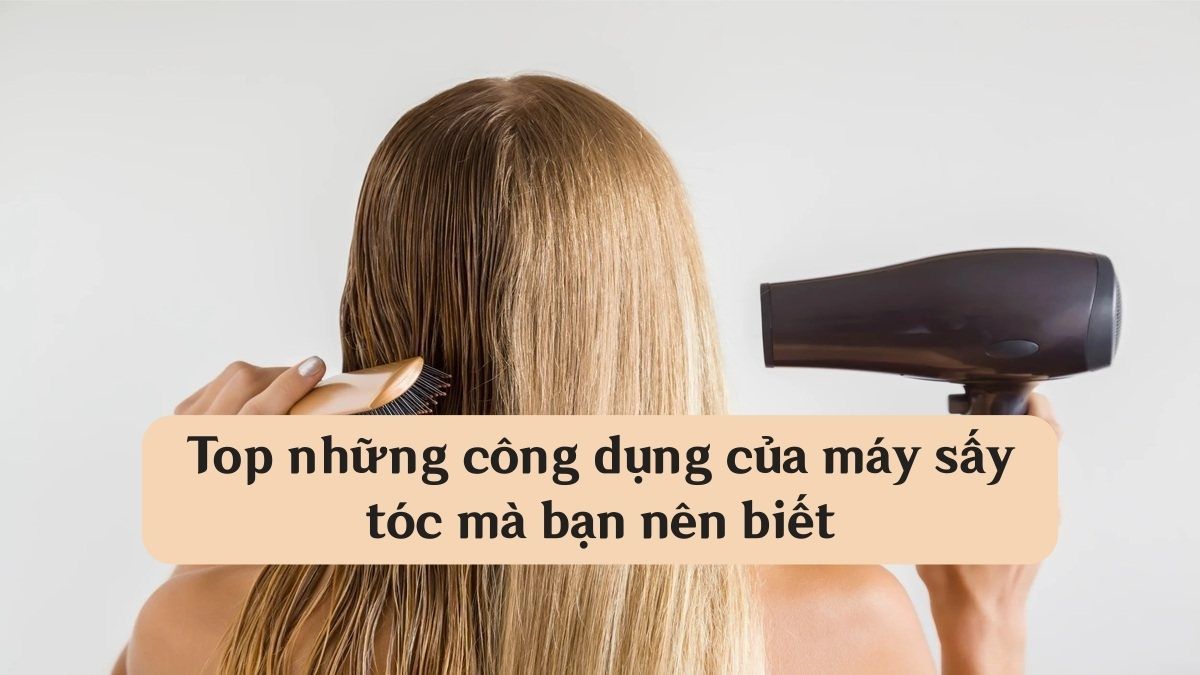 Top những công dụng của máy sấy tóc mà bạn nên biết